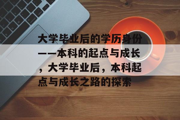 大学毕业后的学历身份——本科的起点与成长，大学毕业后，本科起点与成长之路的探索