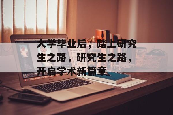 大学毕业后，踏上研究生之路，研究生之路，开启学术新篇章