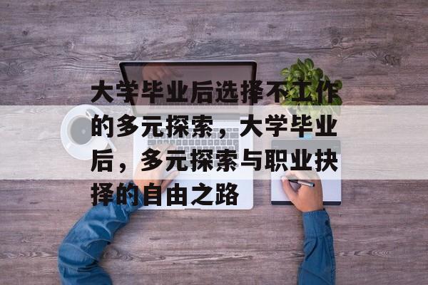 大学毕业后选择不工作的多元探索，大学毕业后，多元探索与职业抉择的自由之路