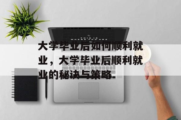 大学毕业后如何顺利就业，大学毕业后顺利就业的秘诀与策略