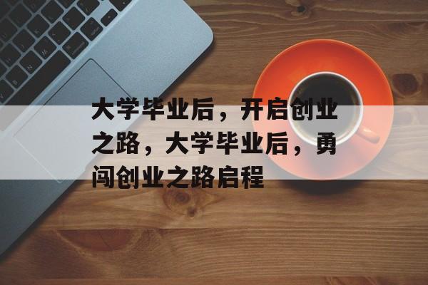 大学毕业后，开启创业之路，大学毕业后，勇闯创业之路启程