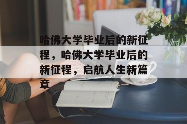 哈佛大学毕业后的新征程，哈佛大学毕业后的新征程，启航人生新篇章