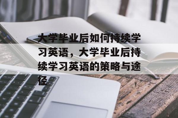 大学毕业后如何持续学习英语，大学毕业后持续学习英语的策略与途径