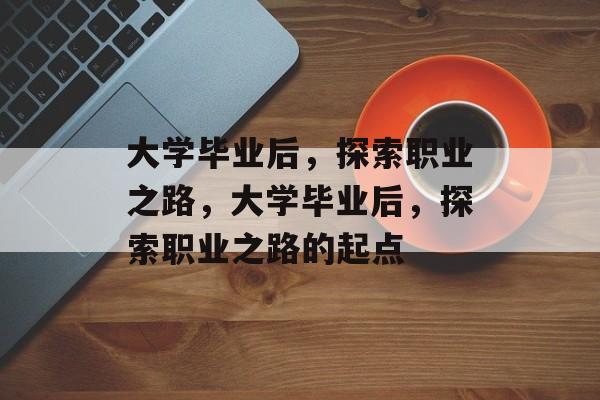 大学毕业后，探索职业之路，大学毕业后，探索职业之路的起点