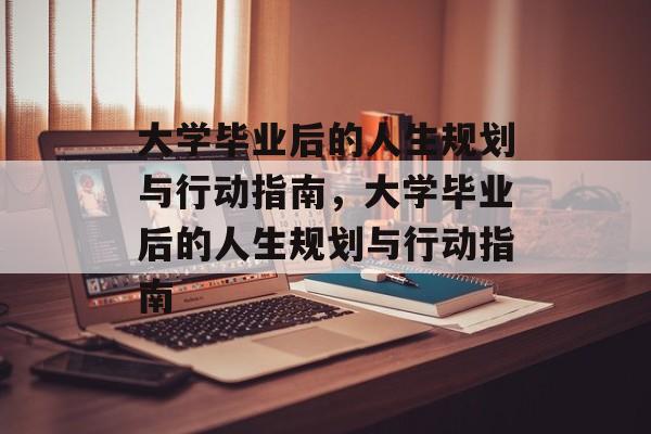 大学毕业后的人生规划与行动指南，大学毕业后的人生规划与行动指南