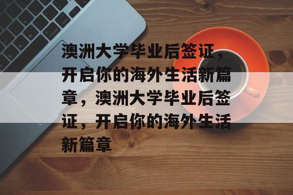 澳洲大学毕业后签证，开启你的海外生活新篇章，澳洲大学毕业后签证，开启你的海外生活新篇章