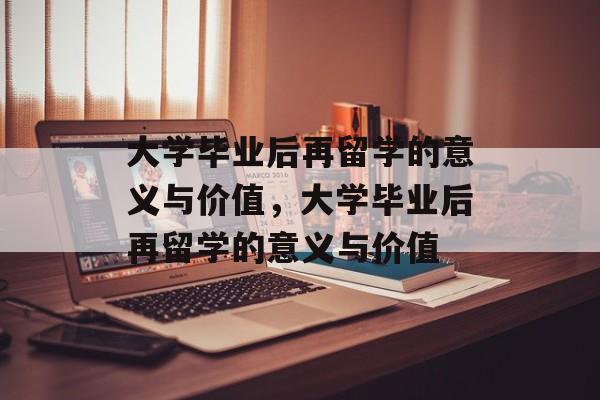 大学毕业后再留学的意义与价值，大学毕业后再留学的意义与价值