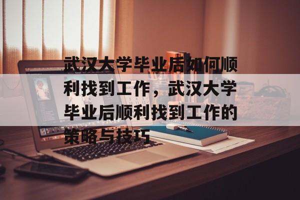 武汉大学毕业后如何顺利找到工作，武汉大学毕业后顺利找到工作的策略与技巧