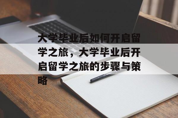 大学毕业后如何开启留学之旅，大学毕业后开启留学之旅的步骤与策略