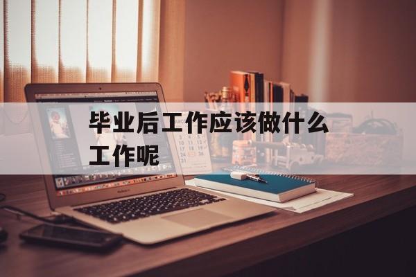 毕业后工作应该做什么工作呢