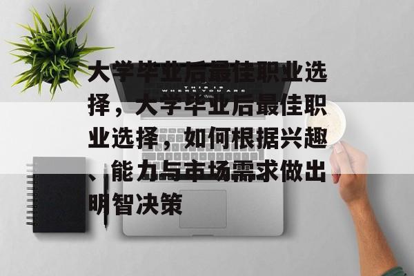 大学毕业后最佳职业选择，大学毕业后最佳职业选择，如何根据兴趣、能力与市场需求做出明智决策