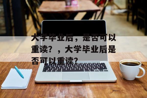 大学毕业后，是否可以重读？，大学毕业后是否可以重读？