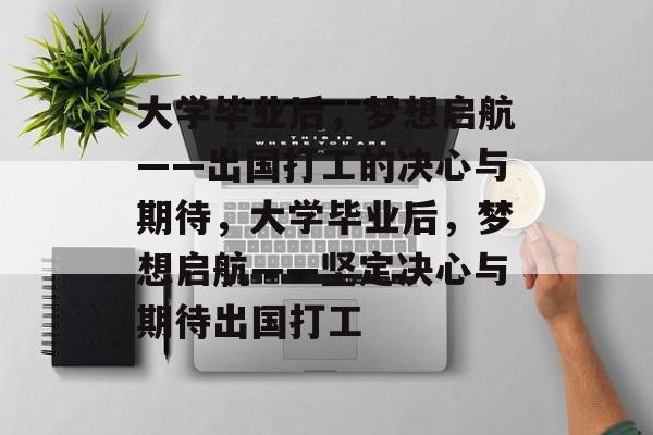 大学毕业后，梦想启航——出国打工的决心与期待，大学毕业后，梦想启航——坚定决心与期待出国打工