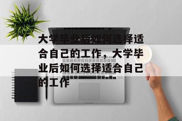 大学毕业后如何选择适合自己的工作，大学毕业后如何选择适合自己的工作