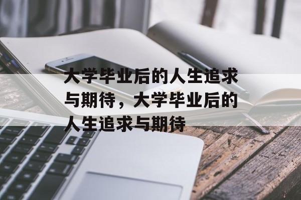 大学毕业后的人生追求与期待，大学毕业后的人生追求与期待