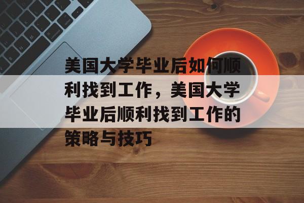 美国大学毕业后如何顺利找到工作，美国大学毕业后顺利找到工作的策略与技巧