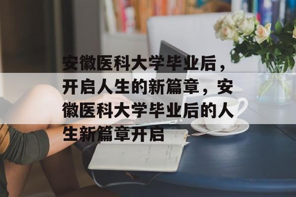 安徽医科大学毕业后，开启人生的新篇章，安徽医科大学毕业后的人生新篇章开启