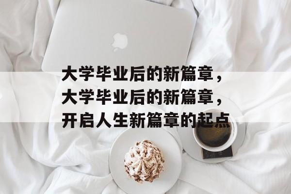 大学毕业后的新篇章，大学毕业后的新篇章，开启人生新篇章的起点