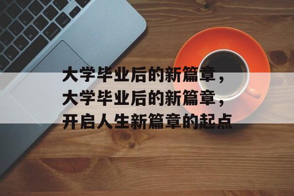 大学毕业后的新篇章，大学毕业后的新篇章，开启人生新篇章的起点