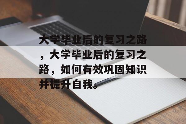 大学毕业后的复习之路，大学毕业后的复习之路，如何有效巩固知识并提升自我。