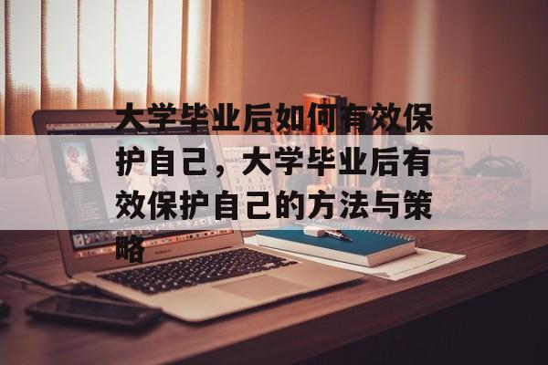 大学毕业后如何有效保护自己，大学毕业后有效保护自己的方法与策略