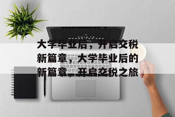 大学毕业后，开启交税新篇章，大学毕业后的新篇章，开启交税之旅