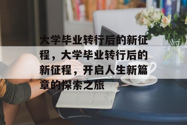 大学毕业转行后的新征程，大学毕业转行后的新征程，开启人生新篇章的探索之旅