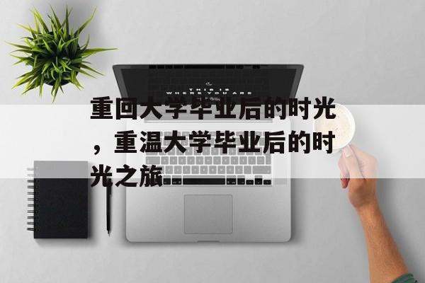 重回大学毕业后的时光，重温大学毕业后的时光之旅