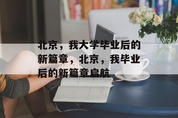 北京，我大学毕业后的新篇章，北京，我毕业后的新篇章启航