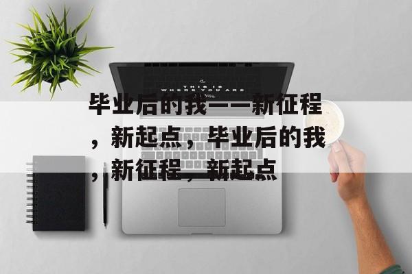 毕业后的我——新征程，新起点，毕业后的我，新征程，新起点