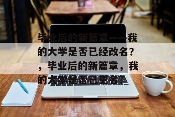 毕业后的新篇章——我的大学是否已经改名？，毕业后的新篇章，我的大学是否已更名？