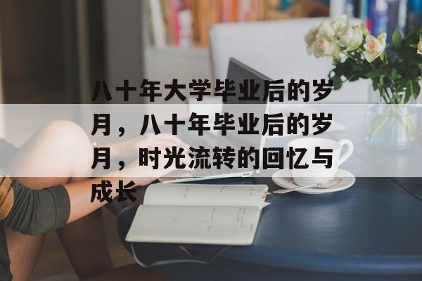 八十年大学毕业后的岁月，八十年毕业后的岁月，时光流转的回忆与成长