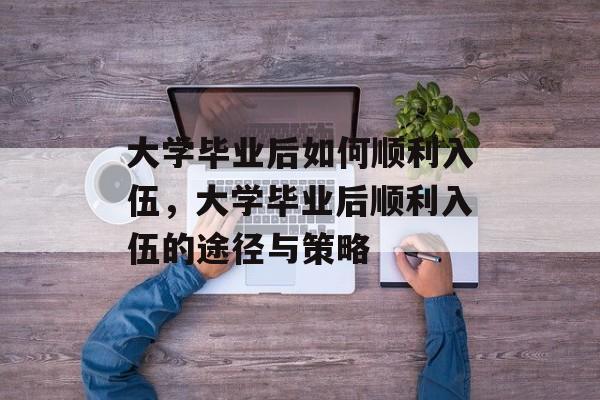 大学毕业后如何顺利入伍，大学毕业后顺利入伍的途径与策略