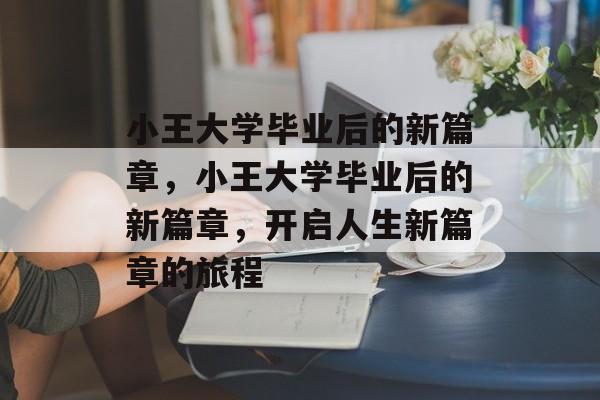 小王大学毕业后的新篇章，小王大学毕业后的新篇章，开启人生新篇章的旅程