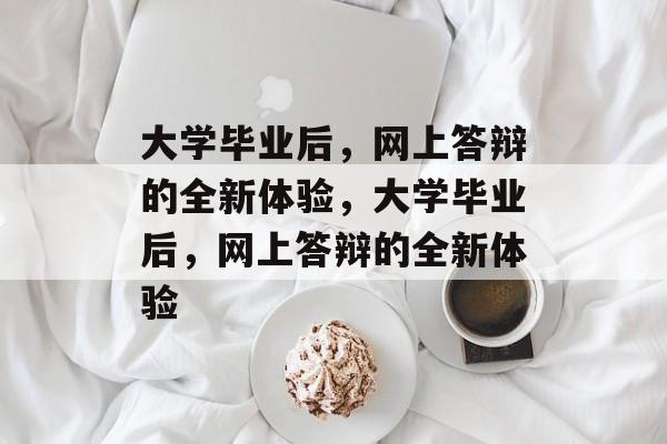 大学毕业后，网上答辩的全新体验，大学毕业后，网上答辩的全新体验