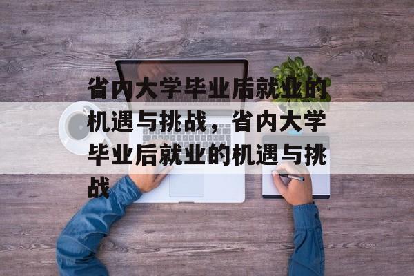 省内大学毕业后就业的机遇与挑战，省内大学毕业后就业的机遇与挑战