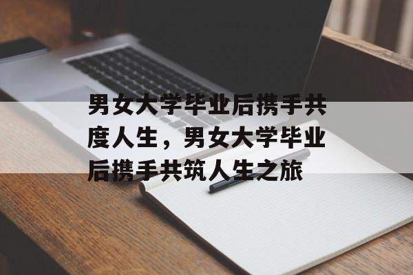 男女大学毕业后携手共度人生，男女大学毕业后携手共筑人生之旅