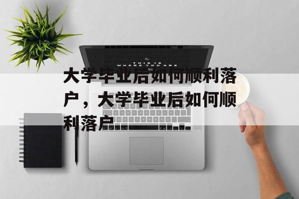 大学毕业后如何顺利落户，大学毕业后如何顺利落户