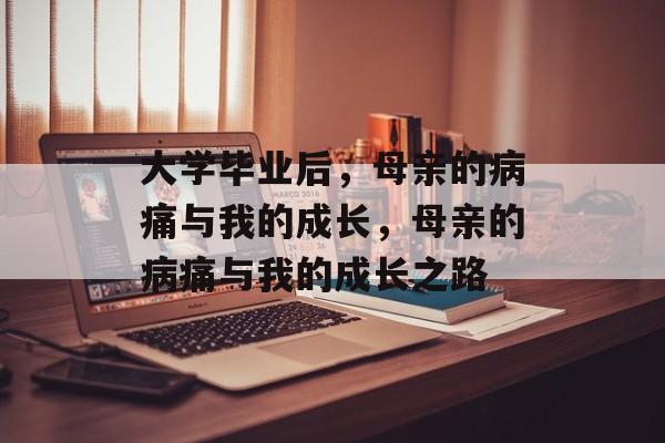 大学毕业后，母亲的病痛与我的成长，母亲的病痛与我的成长之路