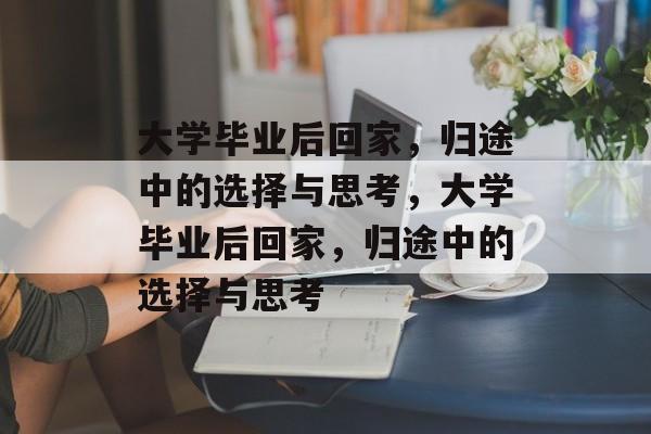 大学毕业后回家，归途中的选择与思考，大学毕业后回家，归途中的选择与思考