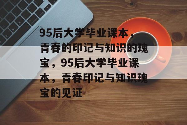 95后大学毕业课本，青春的印记与知识的瑰宝，95后大学毕业课本，青春印记与知识瑰宝的见证