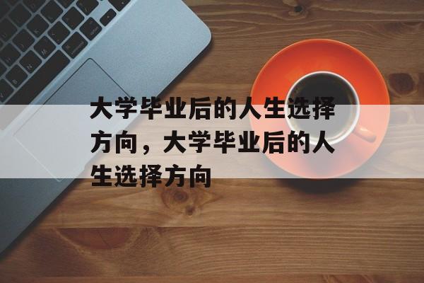 大学毕业后的人生选择方向，大学毕业后的人生选择方向