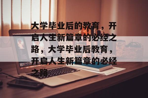 大学毕业后的教育，开启人生新篇章的必经之路，大学毕业后教育，开启人生新篇章的必经之路