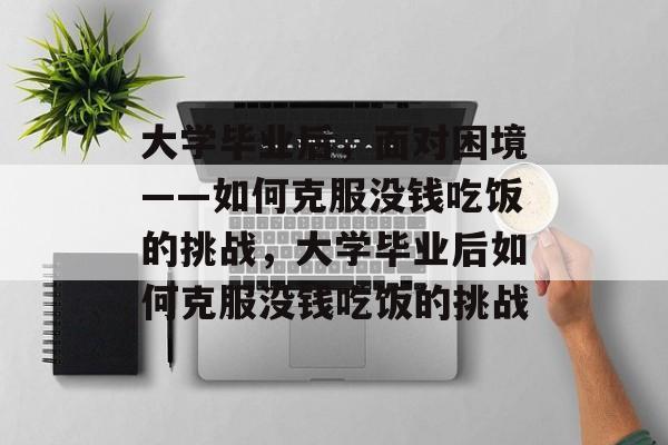 大学毕业后，面对困境——如何克服没钱吃饭的挑战，大学毕业后如何克服没钱吃饭的挑战