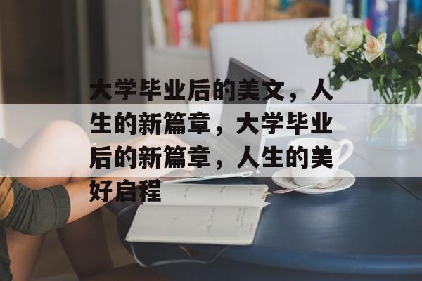 大学毕业后的美文，人生的新篇章，大学毕业后的新篇章，人生的美好启程