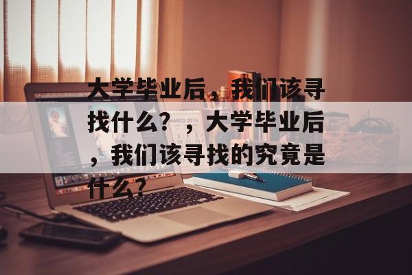 大学毕业后，我们该寻找什么？，大学毕业后，我们该寻找的究竟是什么？