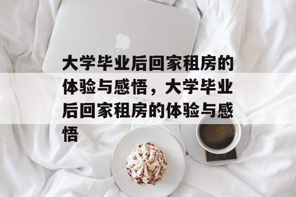 大学毕业后回家租房的体验与感悟，大学毕业后回家租房的体验与感悟