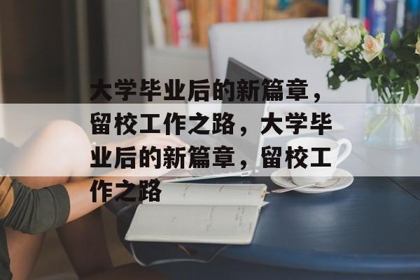 大学毕业后的新篇章，留校工作之路，大学毕业后的新篇章，留校工作之路