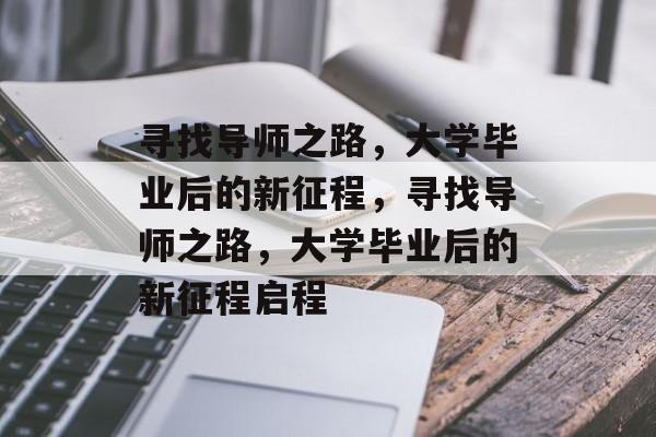 寻找导师之路，大学毕业后的新征程，寻找导师之路，大学毕业后的新征程启程