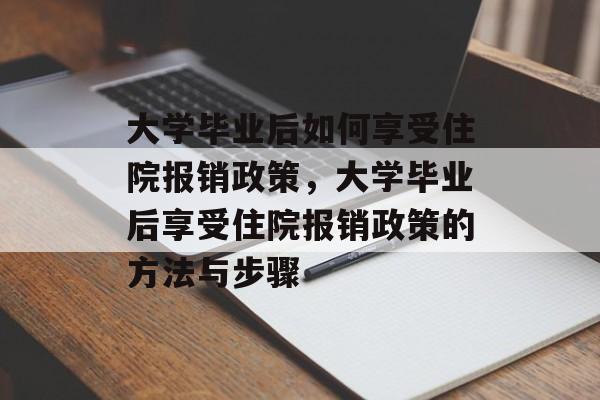 大学毕业后如何享受住院报销政策，大学毕业后享受住院报销政策的方法与步骤